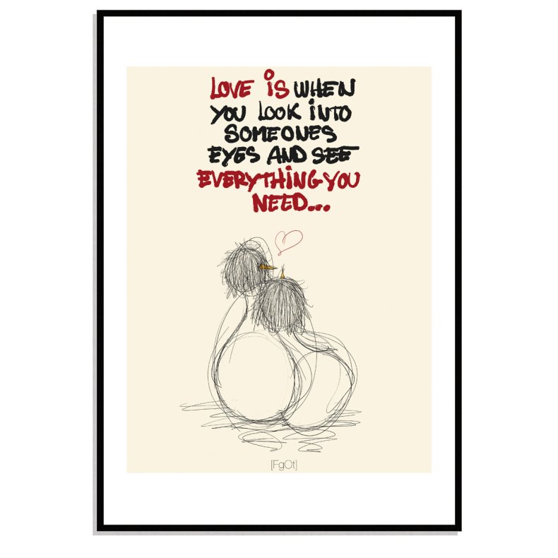 love is when you look into someones eyes... and see everything you need.