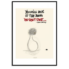 You miss 100% of the shots you dont take.. - Wayne Gretzky